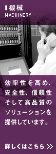 機械　効率性を高め、安全性、信頼性そして高品質のソリューションをご提供しています。詳しくはこちら